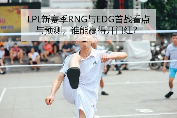 LPL新赛季RNG与EDG首战看点与预测，谁能赢得开门红？